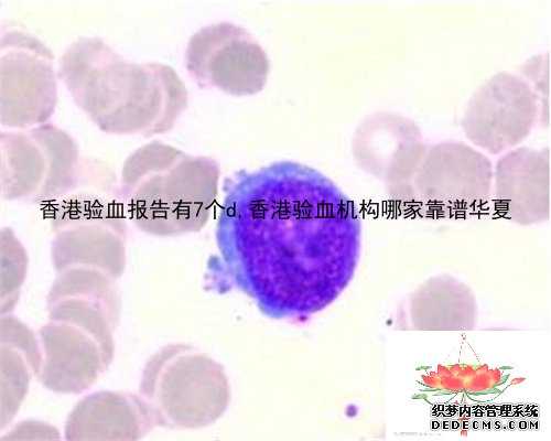 香港验血报告有7个d,香港验血机构哪家靠谱华夏