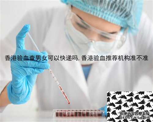 香港验血查男女可以快递吗,香港验血推荐机构准不准