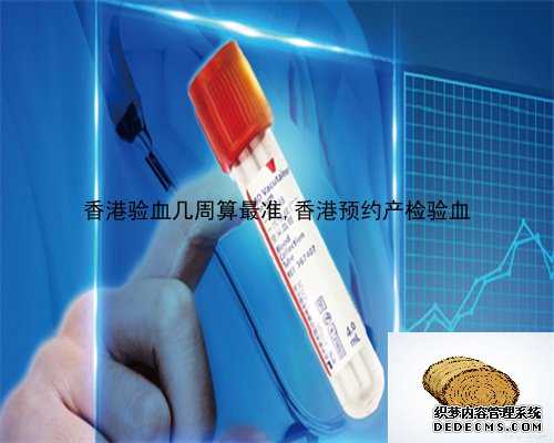 香港验血几周算最准,香港预约产检验血