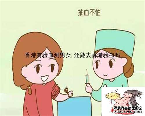 香港有验血测男女,还能去香港验血吗