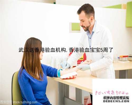 武汉送香港验血机构,香港验血宝宝5周了