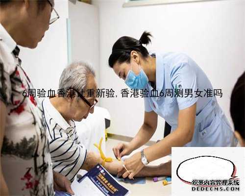 6周验血香港让重新验,香港验血6周测男女准吗